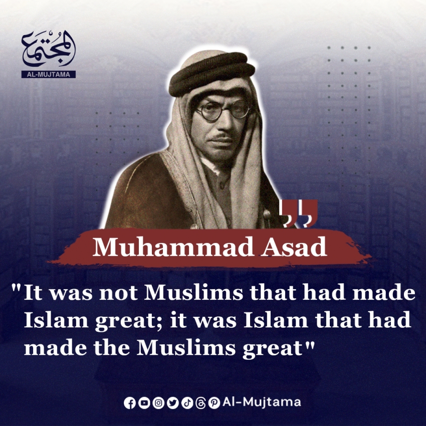A powerful reminder from Muhammad Asad :  Islam made the Muslims great, not the other way around